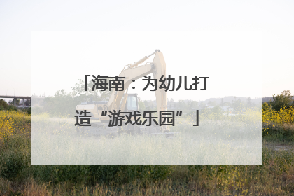 海南：为幼儿打造“游戏乐园”