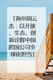 海尔周云杰：以开放、生态、创新诠释中国跨国公司全球化担当