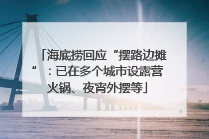 海底捞回应“摆路边摊”：已在多个城市设露营火锅、夜宵外摆等