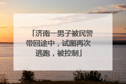 济南一男子被民警带回途中，试图再次逃跑，被控制