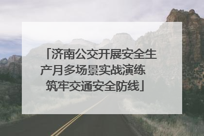 济南公交开展安全生产月多场景实战演练 筑牢交通安全防线