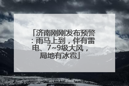 济南刚刚发布预警：雨马上到，伴有雷电、7~9级大风，局地有冰雹