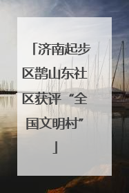 济南起步区鹊山东社区获评“全国文明村”