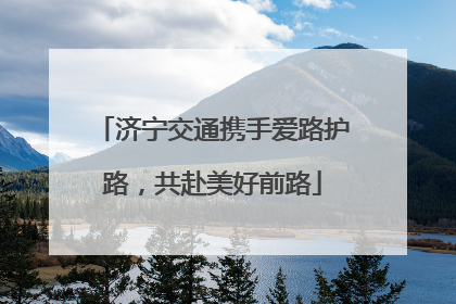 济宁交通携手爱路护路，共赴美好前路