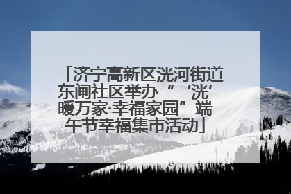 济宁高新区洸河街道东闸社区举办“‘洸’暖万家·幸福家园”端午节幸福集市活动