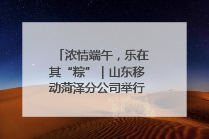 浓情端午，乐在其“粽”｜山东移动菏泽分公司举行端午节主题活动