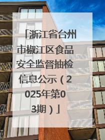 浙江省台州市椒江区食品安全监督抽检信息公示（2025年第03期）