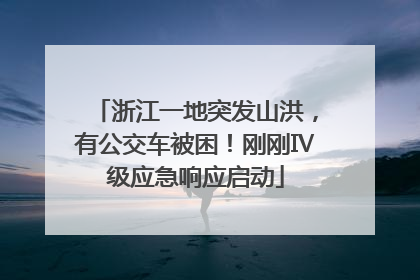 浙江一地突发山洪，有公交车被困！刚刚Ⅳ级应急响应启动