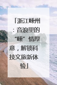 浙江嵊州：音浪里的“嵊”情厚意，解锁科技文旅新体验