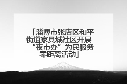 淄博市张店区和平街道家具城社区开展“夜市办”为民服务零距离活动