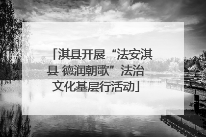 淇县开展“法安淇县 德润朝歌”法治文化基层行活动