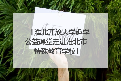 淮北开放大学趣学公益课堂走进淮北市特殊教育学校