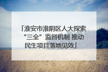 淮安市淮阴区人大探索“三全”监督机制 推动民生项目落地见效