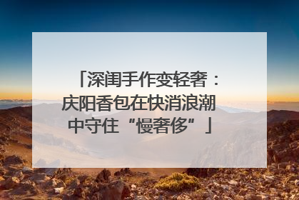 深闺手作变轻奢：庆阳香包在快消浪潮中守住“慢奢侈”