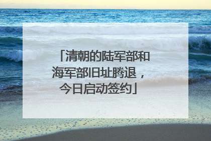 清朝的陆军部和海军部旧址腾退，今日启动签约