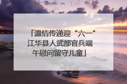 温情传递迎“六一” 江华县人武部官兵端午慰问留守儿童