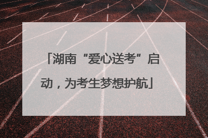 湖南“爱心送考”启动，为考生梦想护航