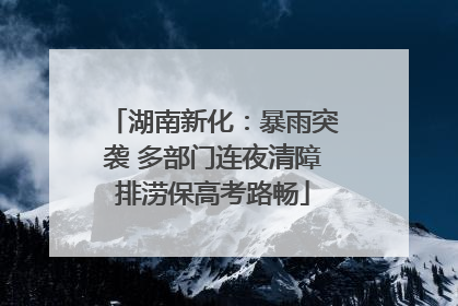湖南新化：暴雨突袭 多部门连夜清障排涝保高考路畅
