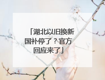 湖北以旧换新国补停了？官方回应来了