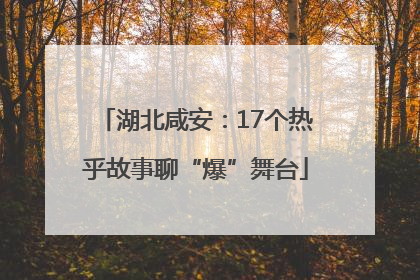 湖北咸安：17个热乎故事聊“爆”舞台