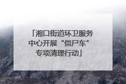 湘口街道环卫服务中心开展“僵尸车”专项清理行动