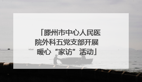 滕州市中心人民医院外科五党支部开展暖心“家访”活动