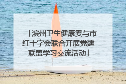 滨州卫生健康委与市红十字会联合开展党建联盟学习交流活动