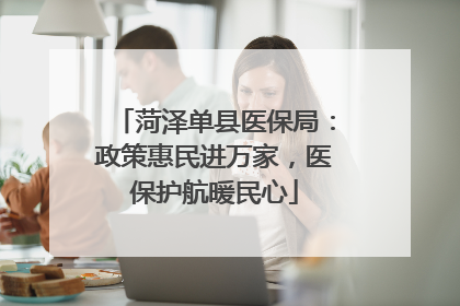 菏泽单县医保局：政策惠民进万家，医保护航暖民心