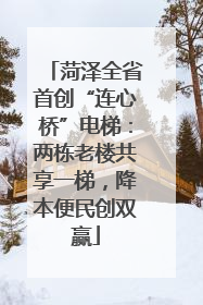 菏泽全省首创“连心桥”电梯：两栋老楼共享一梯，降本便民创双赢