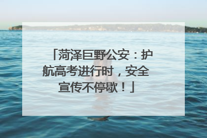 菏泽巨野公安：护航高考进行时，安全宣传不停歇！