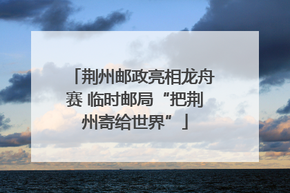 荆州邮政亮相龙舟赛 临时邮局“把荆州寄给世界”