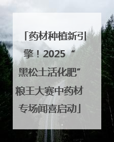 药材种植新引擎！2025“黑松土活化肥”粮王大赛中药材专场闻喜启动