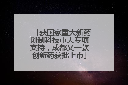 获国家重大新药创制科技重大专项支持，成都又一款创新药获批上市