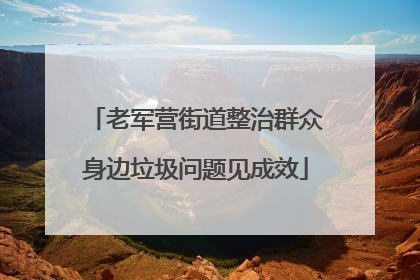 老军营街道整治群众身边垃圾问题见成效