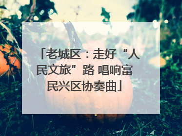 老城区：走好“人民文旅”路 唱响富民兴区协奏曲