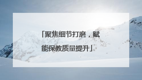 聚焦细节打磨，赋能保教质量提升