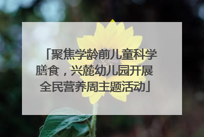 聚焦学龄前儿童科学膳食，兴麓幼儿园开展全民营养周主题活动