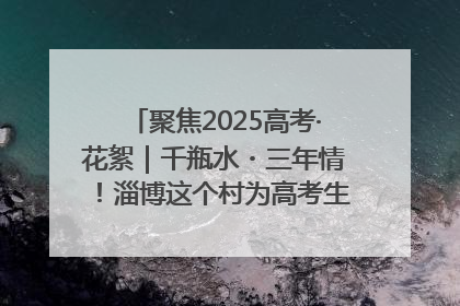 聚焦2025高考·花絮｜千瓶水・三年情！淄博这个村为高考生递上“奋进清凉”