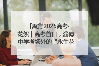 聚焦2025高考·花絮｜高考首日，淄博中学考场外的“永生花”传递温暖与祝福