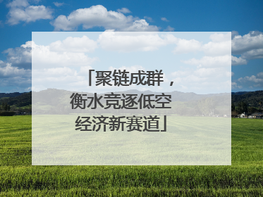 聚链成群，衡水竞逐低空经济新赛道