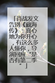 肖战发文告别《藏海传》：真心地为你开心，有这么多人懂你，导演回应“是否有第二季”