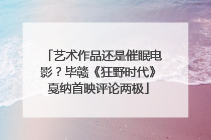 艺术作品还是催眠电影？毕赣《狂野时代》戛纳首映评论两极