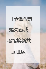 节俭智慧蝶变蓉城 老馆焕新共襄世运