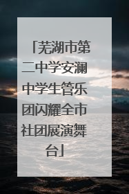芜湖市第二中学安澜中学生管乐团闪耀全市社团展演舞台