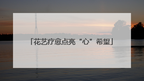 花艺疗愈点亮“心”希望
