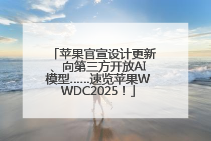 苹果官宣设计更新、向第三方开放AI模型……速览苹果WWDC2025！