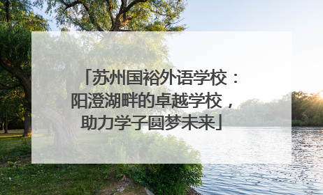 苏州国裕外语学校：阳澄湖畔的卓越学校，助力学子圆梦未来