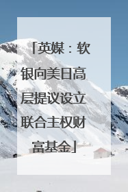 英媒：软银向美日高层提议设立联合主权财富基金