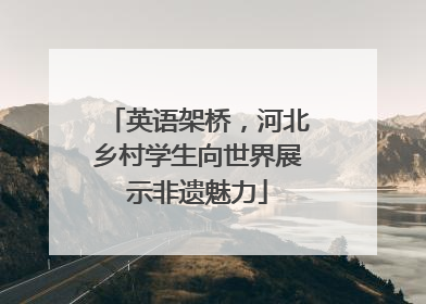 英语架桥，河北乡村学生向世界展示非遗魅力