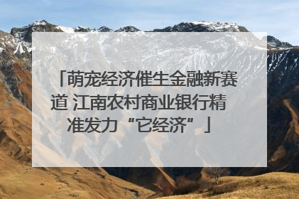 萌宠经济催生金融新赛道 江南农村商业银行精准发力“它经济”